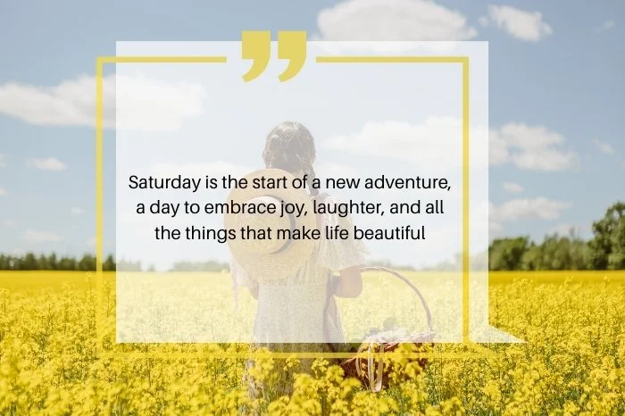 Saturday is the start of a new adventure, a day to embrace joy, laughter, and all the things that make life beautiful